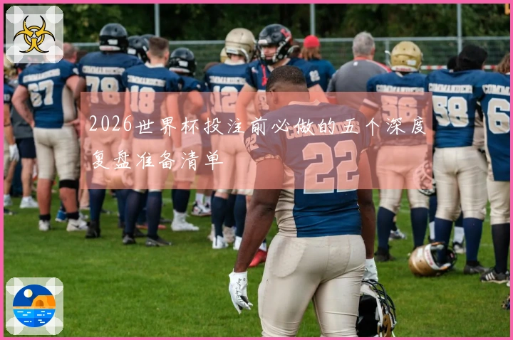 2026世界杯投注前必做的五个深度复盘准备清单