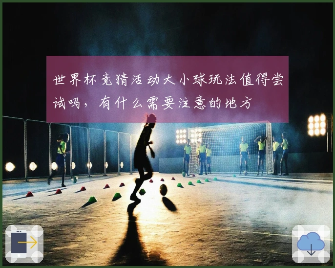 世界杯竞猜活动大小球玩法值得尝试吗，有什么需要注意的地方